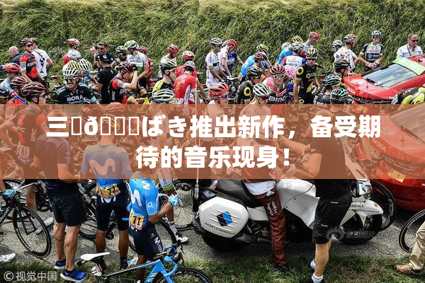 三宮😚ばき推出新作，备受期待的音乐现身！