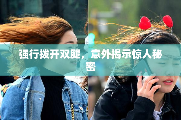 强行拨开双腿，意外揭示惊人秘密