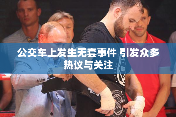 公交车上发生无套事件 引发众多热议与关注
