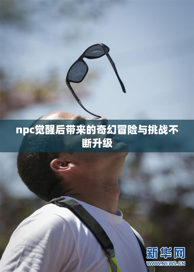 npc觉醒后带来的奇幻冒险与挑战不断升级