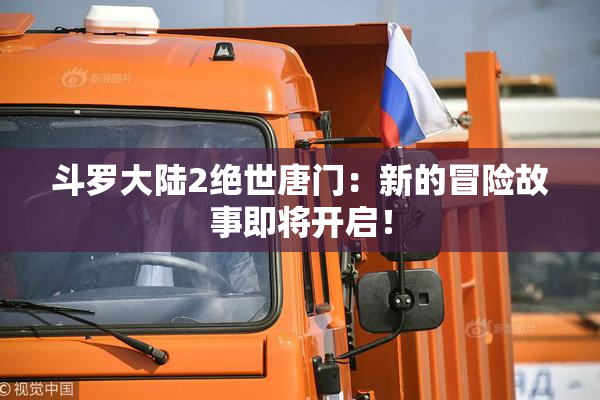 斗罗大陆2绝世唐门：新的冒险故事即将开启！