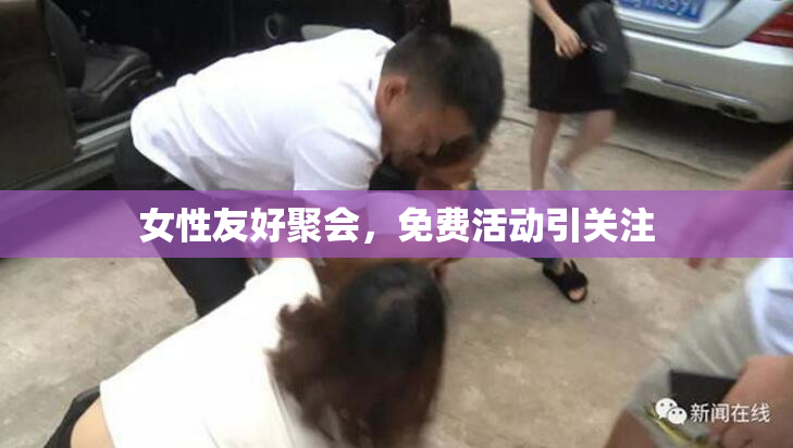 女性友好聚会，免费活动引关注