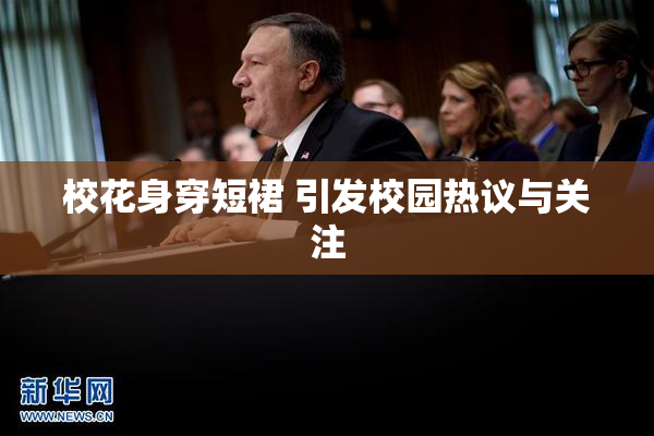 校花身穿短裙 引发校园热议与关注