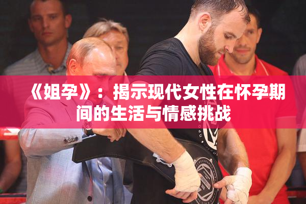 《姐孕》：揭示现代女性在怀孕期间的生活与情感挑战