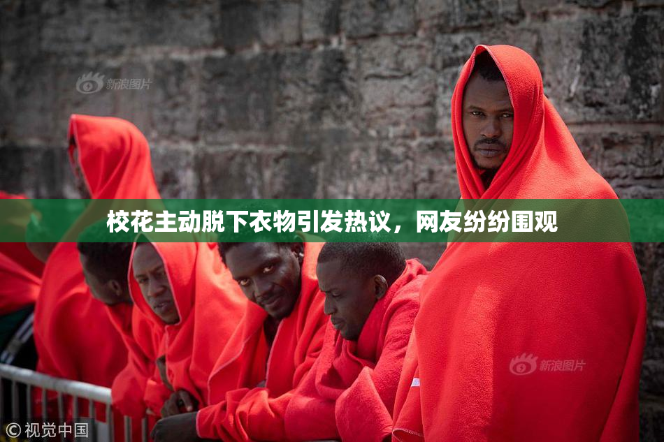 校花主动脱下衣物引发热议，网友纷纷围观