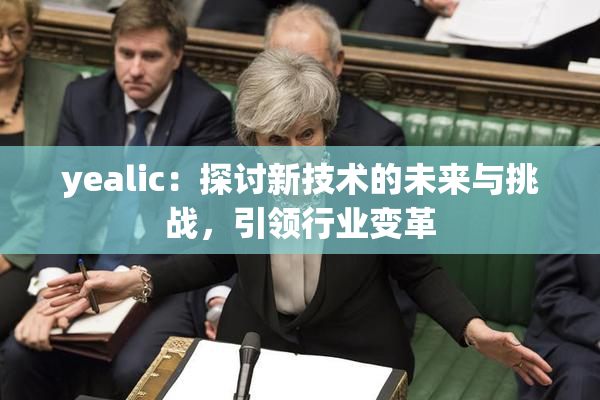 yealic：探讨新技术的未来与挑战，引领行业变革