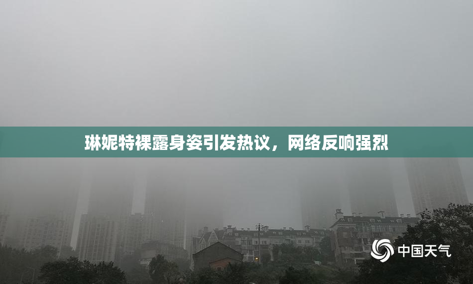 琳妮特裸露身姿引发热议，网络反响强烈