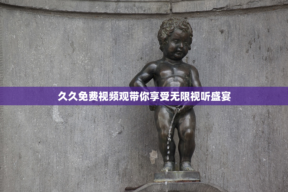 久久免费视频观带你享受无限视听盛宴