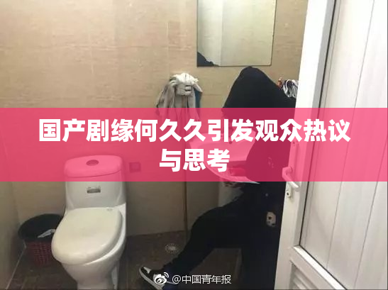 国产剧缘何久久引发观众热议与思考