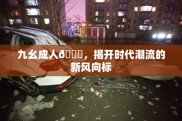 九幺成人🔞，揭开时代潮流的新风向标