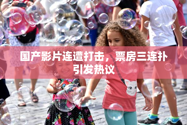 国产影片连遭打击，票房三连扑引发热议