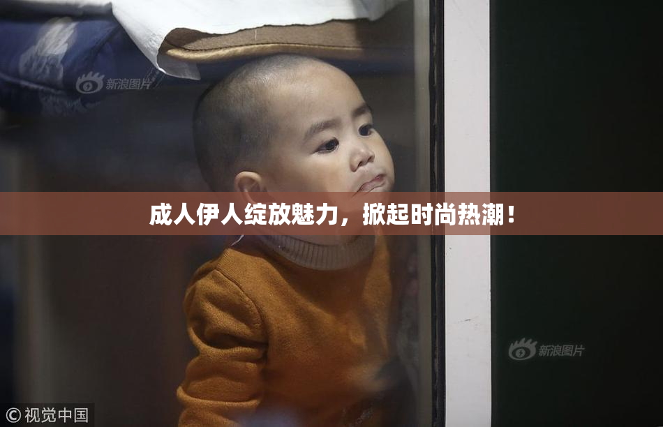 成人伊人绽放魅力，掀起时尚热潮！