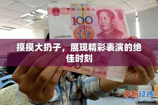 摸摸大扔子，展现精彩表演的绝佳时刻