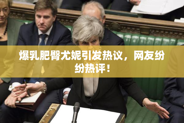 爆乳肥臀尤妮引发热议，网友纷纷热评！