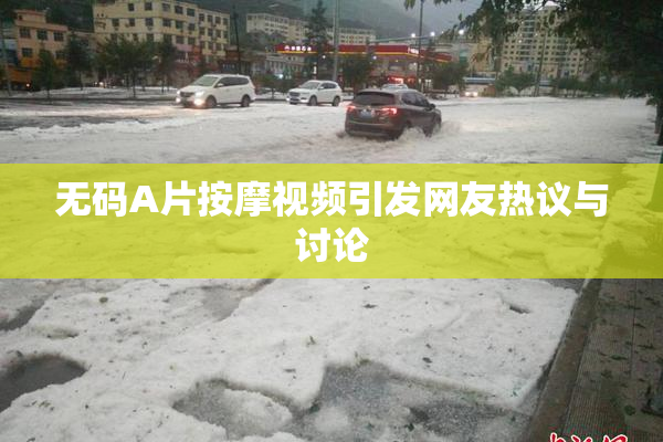 无码A片按摩视频引发网友热议与讨论