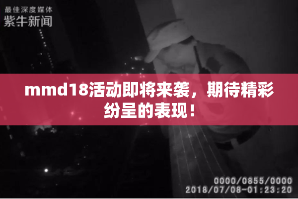 mmd18活动即将来袭，期待精彩纷呈的表现！