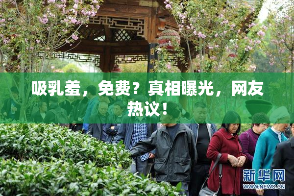 吸乳羞，免费？真相曝光，网友热议！