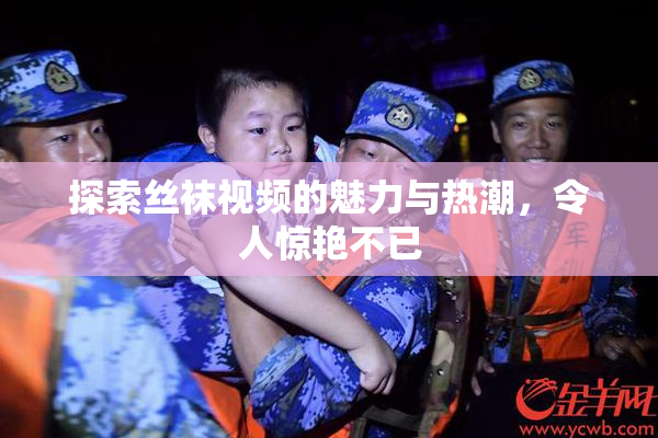探索丝袜视频的魅力与热潮，令人惊艳不已