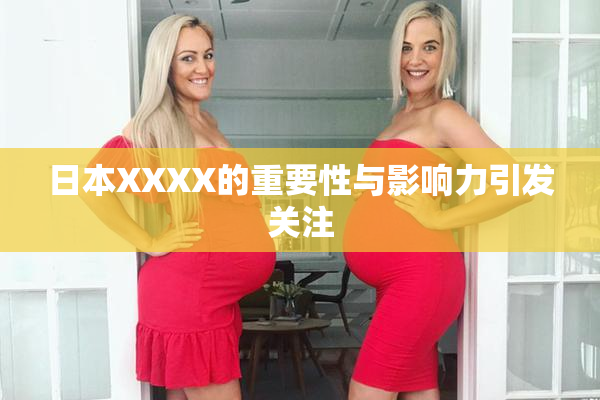 日本XXXX的重要性与影响力引发关注