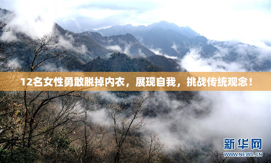 12名女性勇敢脱掉内衣，展现自我，挑战传统观念！