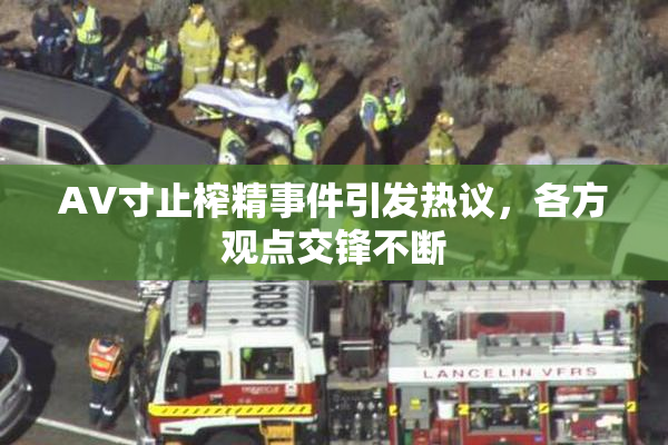 AV寸止榨精事件引发热议，各方观点交锋不断