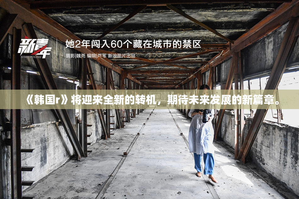 《韩国r》将迎来全新的转机，期待未来发展的新篇章。