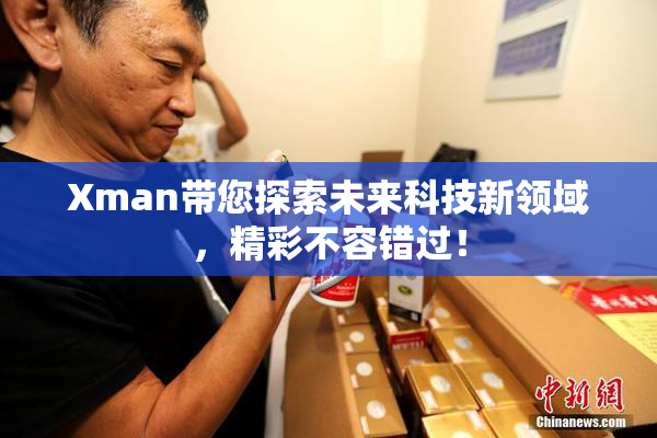 Xman带您探索未来科技新领域，精彩不容错过！