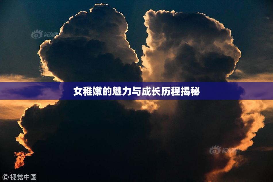 女稚嫩的魅力与成长历程揭秘