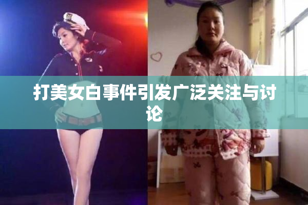 打美女白事件引发广泛关注与讨论