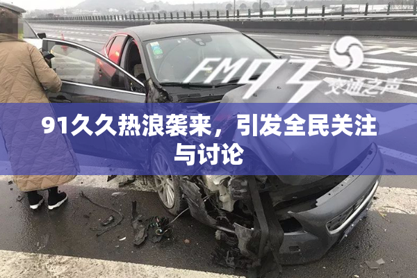 91久久热浪袭来，引发全民关注与讨论