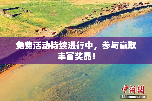 免费活动持续进行中，参与赢取丰富奖品！