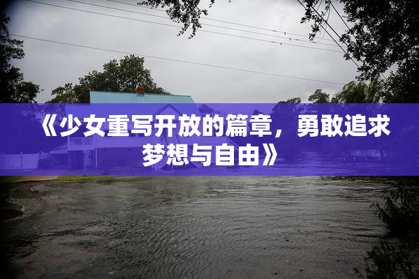 《少女重写开放的篇章，勇敢追求梦想与自由》