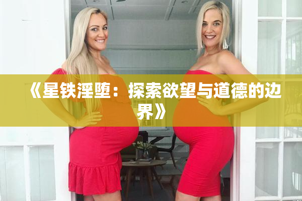 《星铁淫堕：探索欲望与道德的边界》