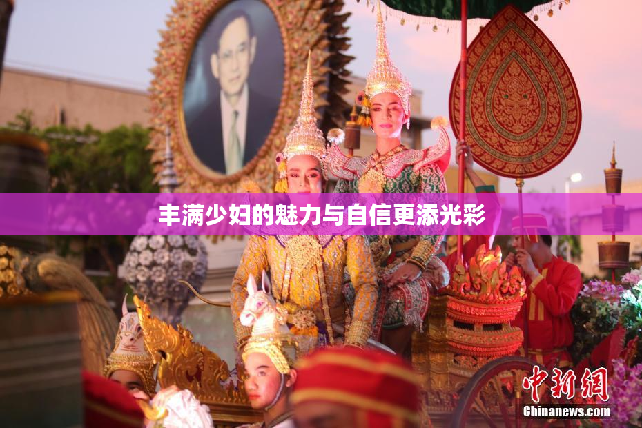 丰满少妇的魅力与自信更添光彩