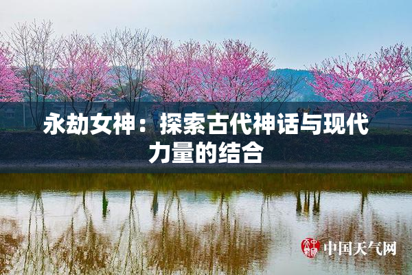 永劫女神：探索古代神话与现代力量的结合