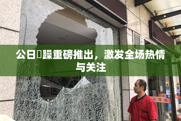 公日鬧躁重磅推出，激发全场热情与关注