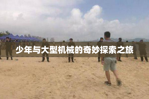 少年与大型机械的奇妙探索之旅