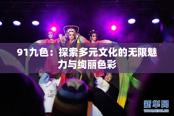 91九色：探索多元文化的无限魅力与绚丽色彩