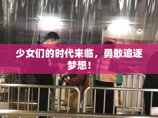 少女们的时代来临，勇敢追逐梦想！