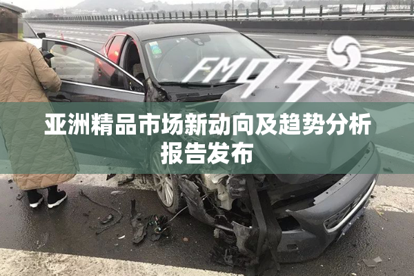 亚洲精品市场新动向及趋势分析报告发布