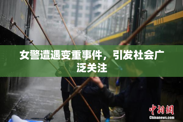 女警遭遇变重事件，引发社会广泛关注