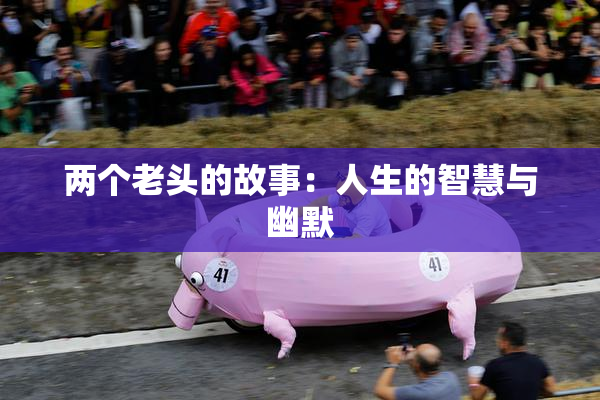 两个老头的故事：人生的智慧与幽默