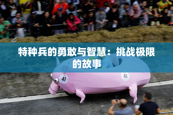 特种兵的勇敢与智慧：挑战极限的故事