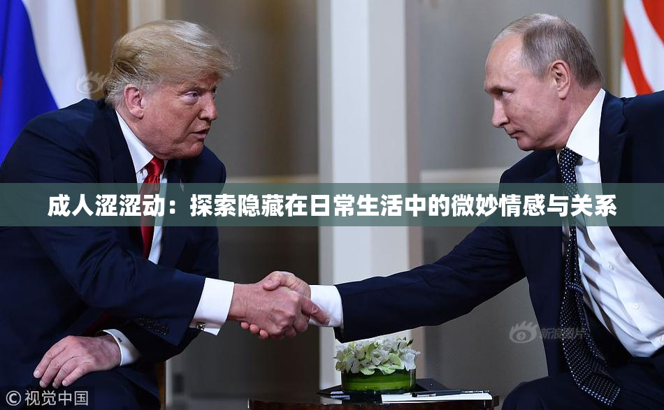 成人涩涩动：探索隐藏在日常生活中的微妙情感与关系