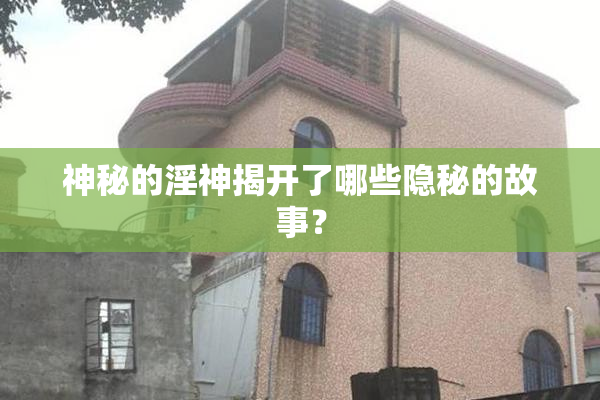 神秘的淫神揭开了哪些隐秘的故事？