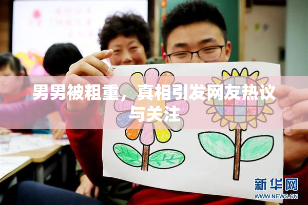 男男被粗重，真相引发网友热议与关注