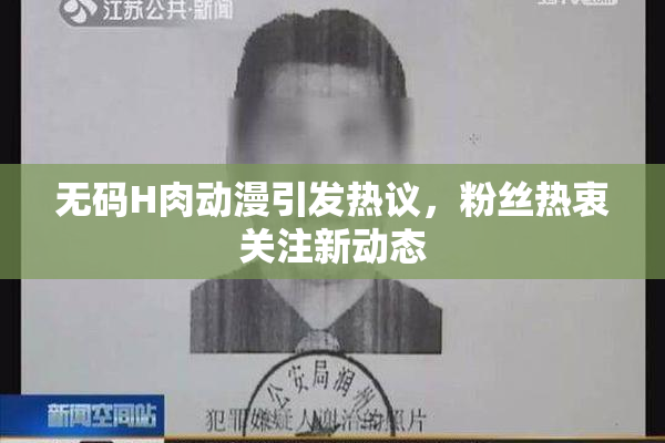 无码H肉动漫引发热议，粉丝热衷关注新动态