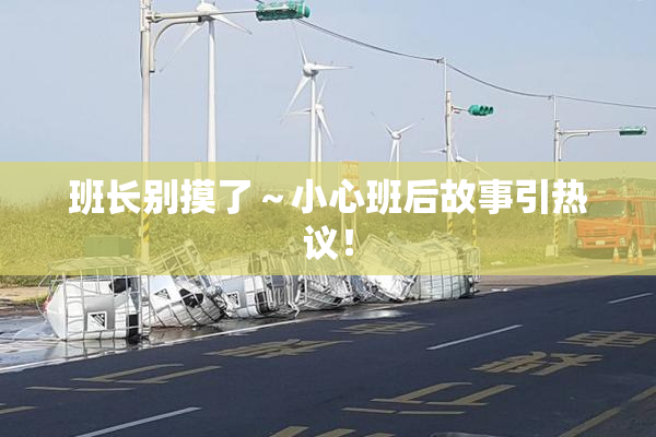 班长别摸了～小心班后故事引热议！