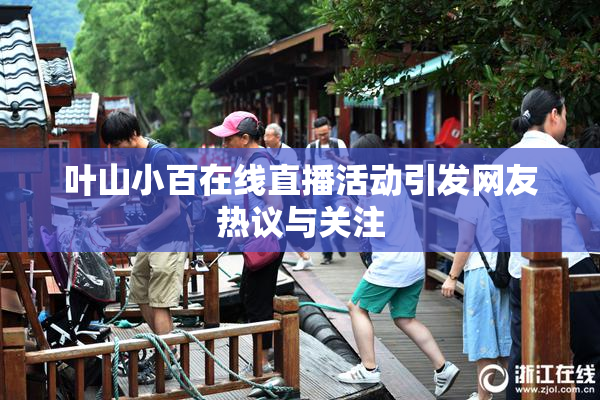叶山小百在线直播活动引发网友热议与关注