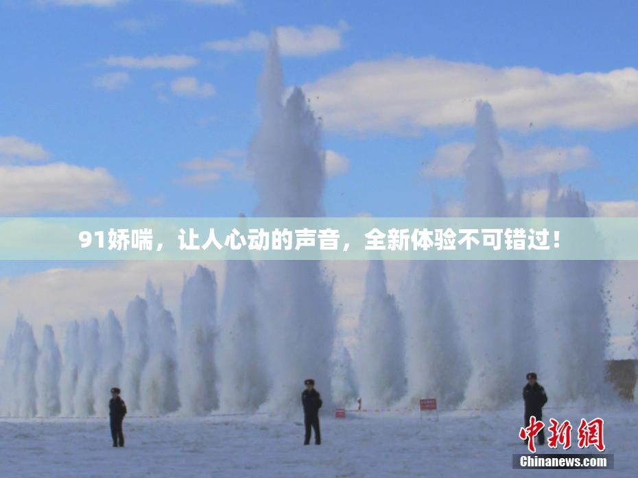 91娇喘，让人心动的声音，全新体验不可错过！